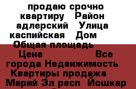 продаю срочно квартиру › Район ­ адлерский › Улица ­ каспийская › Дом ­ 68 › Общая площадь ­ 26 › Цена ­ 2 700 000 - Все города Недвижимость » Квартиры продажа   . Марий Эл респ.,Йошкар-Ола г.